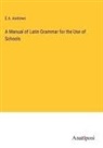 E. A. Andrews - A Manual of Latin Grammar for the Use of Schools