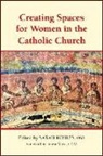 Edited by Sarah Kohles - Creating Spaces for Women in the Catholic Church