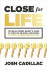 Josh Cadillac - Close for Life: The Real Estate Agent's Guide to Creating Satisfied Customers that Only Do Business with You