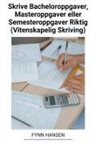 Fynn Hansen - Skrive Bacheloroppgaver, Masteroppgaver eller Semesteroppgaver Riktig (Vitenskapelig Skriving)