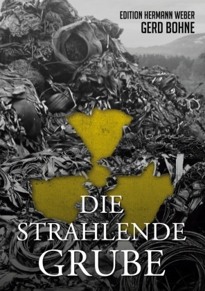 Gerd Bohne, Edition Hermann Weber - Die Strahlende Grube Auf gefährlicher Mission im Kampf gegen die Ökomafia