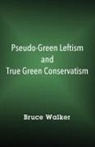 Bruce Walker - Pseudo-Green Leftism and True Green Conservatism