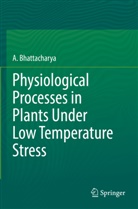 A Bhattacharya, A. Bhattacharya - Physiological Processes in Plants Under Low Temperature Stress