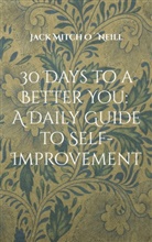 Jack Mitch O´Neill - 30 Days to a Better You: A Daily Guide to Self-Improvement