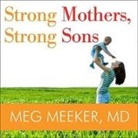 M. D., Meg Meeker, Marguerite Gavin - Strong Mothers, Strong Sons: Lessons Mothers Need to Raise Extraordinary Men (Audio book)