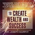 Joseph Murphy, Lloyd James, Sean Pratt - Maximize Your Potential Through the Power of Your Subconscious Mind to Create Wealth and Success Lib/E (Audiolibro)