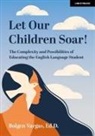 Bolgen Vargas - Let Our Children Soar! The Complexity and Possibilities of Educating the English Language Student