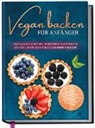Luisa Schmidt - Vegan backen für Anfänger: Das Backbuch mit den leckersten Rezepten für ein köstliches Backvergnügen ohne Verzicht - inkl. Mug Cakes, Weihnachts- & herzhaften Rezepte