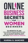 Karina G. Sanchez - Online Business Secrets For Women Beginners 12-Month Plan for a Smooth Transition from Your Job to an Online Business, Crush Limiting Beliefs, Create Security, and Build True Financial Freedom
