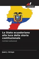 Juan J. Arroyo - Lo Stato ecuadoriano alla luce della storia costituzionale