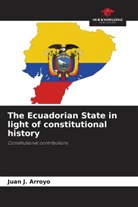 Juan J. Arroyo - The Ecuadorian State in light of constitutional history