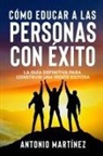 Antonio Martínez - CÓMO EDUCAR A LAS PERSONAS CON ÉXITO