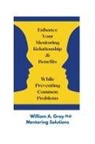 William A. Gray, William A. Ph. D. Gray - Enhance Your Mentoring Relationship & Benefits While Preventing Common Problelms