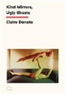 Claire Donato - Kind Mirrors, Ugly Ghosts