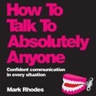 Mark Rhodes, Elliot Ben - How to Talk to Absolutely Anyone Lib/E: Confident Communication in Every Situation (Audio book)