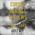 Gotz Aly, Sean Runnette - Europe Against the Jews: 1880-1945 (Audio book)