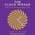 Joseph Mazur, Keith Sellon-Wright - The Clock Mirage Lib/E: Our Myth of Measured Time (Hörbuch)