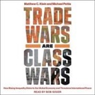 Matthew C. Klein, Michael Pettis, Bob Souer - Trade Wars Are Class Wars Lib/E: How Rising Inequality Distorts the Global Economy and Threatens International Peace (Audio book)