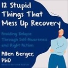 Allen Berger, Matthew Boston - 12 Stupid Things That Mess Up Recovery: Avoiding Relapse Through Self-Awareness and Right Action (Audio book)