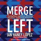 Ian Haney López, Timothy Andrés Pabon - Merge Left Lib/E: Fusing Race and Class, Winning Elections, and Saving America (Audio book)