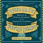 Jacob M. Appel, Jonathan Yen - Who Says You're Dead? Lib/E: Medical & Ethical Dilemmas for the Curious & Concerned (Hörbuch)