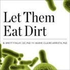 Marie-Claire Arrieta, B. Brett Finlay, Chris Sorensen - Let Them Eat Dirt Lib/E: Saving Your Child from an Oversanitized World (Audio book)