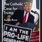 Austin Ruse, John Pruden - The Catholic Case for Trump (Audio book)