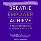 Shonda Moralis, Shonda Moralis - Breathe, Empower, Achieve: 5-Minute Mindfulness for Women Who Do It All - Ditch the Stress Without Losing Your Edge (Hörbuch)