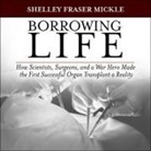 Shelley Fraser Mickle, Tom Perkins - Borrowing Life Lib/E: How Scientists, Surgeons, and a War Hero Made the First Successful Organ Transplant a Reality (Audiolibro)