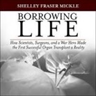 Shelley Fraser Mickle, Tom Perkins - Borrowing Life: How Scientists, Surgeons, and a War Hero Made the First Successful Organ Transplant a Reality (Hörbuch)