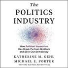 Katherine M. Gehl, Michael E. Porter, Stephen R. Thorne - The Politics Industry: How Political Innovation Can Break Partisan Gridlock and Save Our Democracy (Audio book)