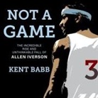 Kent Babb, Michael Butler Murray - Not a Game Lib/E: The Incredible Rise and Unthinkable Fall of Allen Iverson (Audio book)