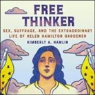 Kimberly A. Hamlin, Emily Durante - Free Thinker Lib/E: Sex, Suffrage, and the Extraordinary Life of Helen Hamilton Gardener (Audio book)