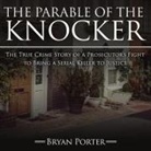 Bryan Porter, Michael Butler Murray - The Parable of the Knocker Lib/E: The True Crime Story of a Prosecutor's Fight to Bring a Serial Killer to Justice (Audio book)