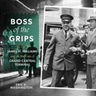 Eric K. Washington, David Sadzin - Boss of the Grips: The Life of James H. Williams and the Red Caps of Grand Central Terminal (Audio book)