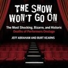Jeff Abraham, Burt Kearns, Michael Butler Murray - The Show Won't Go on Lib/E: The Most Shocking, Bizarre, and Historic Deaths of Performers Onstage (Audio book)