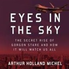 Arthur Holland Michel, L. J. Ganser - Eyes in the Sky: The Secret Rise of Gorgon Stare and How It Will Watch Us All (Audio book)