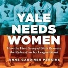 Anne Gardiner Perkins, Erin Bennett - Yale Needs Women: How the First Group of Girls Rewrote the Rules of an Ivy League Giant (Audio book)