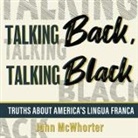 John McWhorter, John McWhorter - Talking Back, Talking Black: Truths about America's Lingua Franca (Audio book)