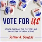 Joshua A. Douglas, Keith Sellon-Wright - Vote for Us: How to Take Back Our Elections and Change the Future of Voting (Audio book)