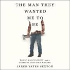 Jared Yates Sexton, Jared Yates Sexton - The Man They Wanted Me to Be Lib/E: Toxic Masculinity and a Crisis of Our Own Making (Audio book)