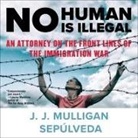 J. J. Mulligan Sepulveda, Robertson Dean - No Human Is Illegal Lib/E: An Attorney on the Front Lines of the Immigration War (Audio book)