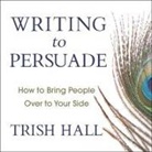 Trish Hall, Tanya Eby - Writing to Persuade Lib/E: How to Bring People Over to Your Side (Hörbuch)