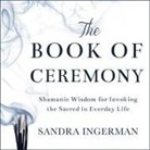 Sandra Ingerman, Ingerman Sandra, Laural Merlington - The Book of Ceremony Lib/E: Shamanic Wisdom for Invoking the Sacred in Everyday Life (Hörbuch)