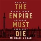 Mikhail Zygar, Simon Vance - The Empire Must Die Lib/E: Russia's Revolutionary Collapse, 1900 - 1917 (Audio book)