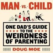 Doug Moe, Doug Moe - Man vs. Child Lib/E: One Dad's Guide to the Weirdness of Parenting