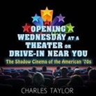 Charles Taylor, A. T. Chandler - Opening Wednesday at a Theater or Drive-In Near You Lib/E: The Shadow Cinema of the American '70s (Audio book)