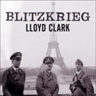 Lloyd Clark, Shaun Grindell - Blitzkrieg: Myth, Reality, and Hitler's Lightning War: France 1940 (Hörbuch)