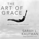 Sarah Kaufman, Sarah L. Kaufman, Christina Delaine - The Art of Grace Lib/E: On Moving Well Through Life (Audio book)