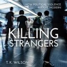 T. K. Wilson, Matthew Lloyd Davies - Killing Strangers: How Political Violence Became Modern (Audio book)